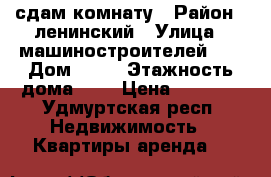 сдам комнату › Район ­ ленинский › Улица ­ машиностроителей 94 › Дом ­ 94 › Этажность дома ­ 2 › Цена ­ 4 000 - Удмуртская респ. Недвижимость » Квартиры аренда   